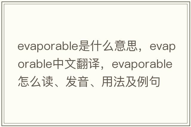 evaporable是什么意思，evaporable中文翻譯，evaporable怎么讀、發(fā)音、用法及例句