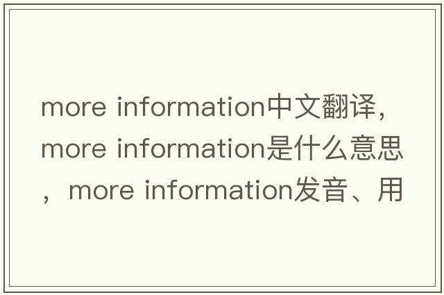 more information中文翻譯，more information是什么意思，more information發(fā)音、用法及例句