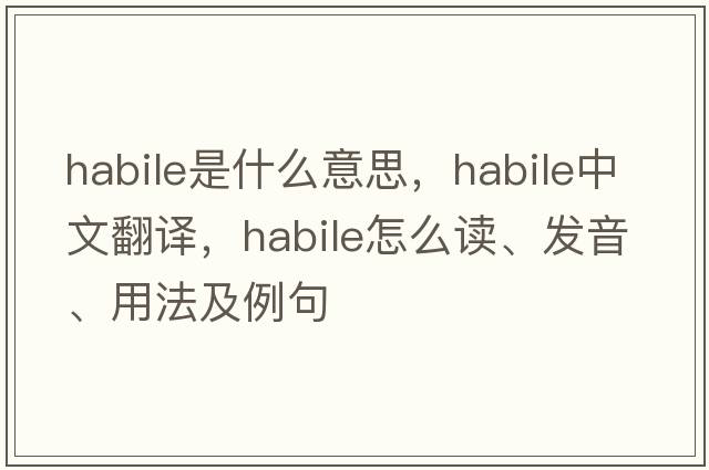habile是什么意思，habile中文翻譯，habile怎么讀、發(fā)音、用法及例句