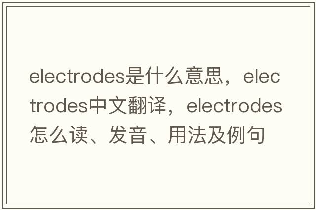 electrodes是什么意思，electrodes中文翻譯，electrodes怎么讀、發(fā)音、用法及例句
