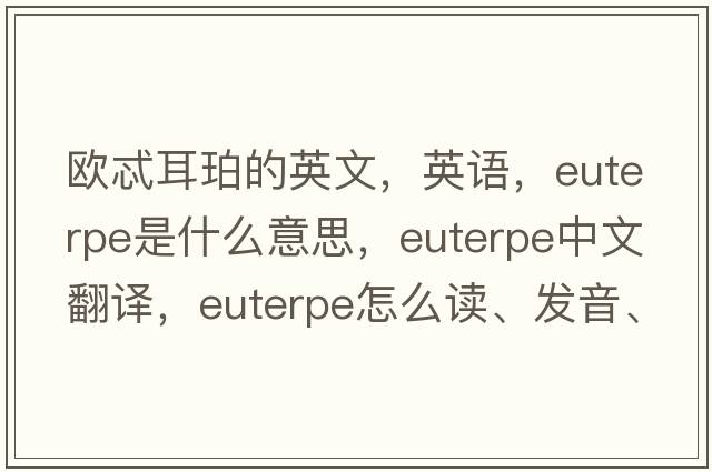 歐忒耳珀的英文，英語(yǔ)，Euterpe是什么意思，Euterpe中文翻譯，Euterpe怎么讀、發(fā)音、用法及例句