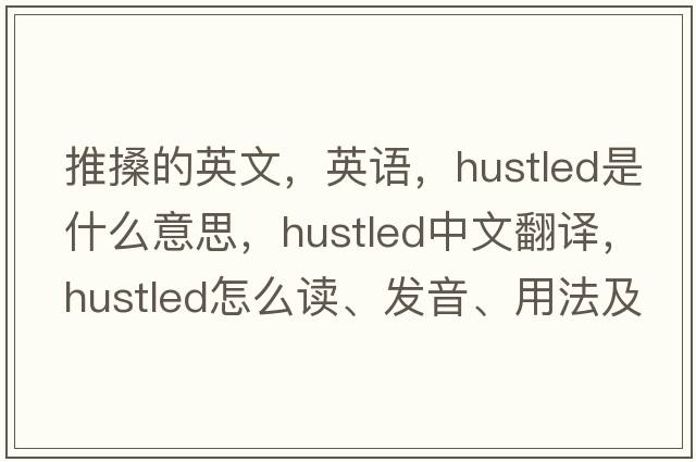 推搡的英文，英語(yǔ)，hustled是什么意思，hustled中文翻譯，hustled怎么讀、發(fā)音、用法及例句