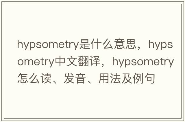 hypsometry是什么意思，hypsometry中文翻譯，hypsometry怎么讀、發(fā)音、用法及例句