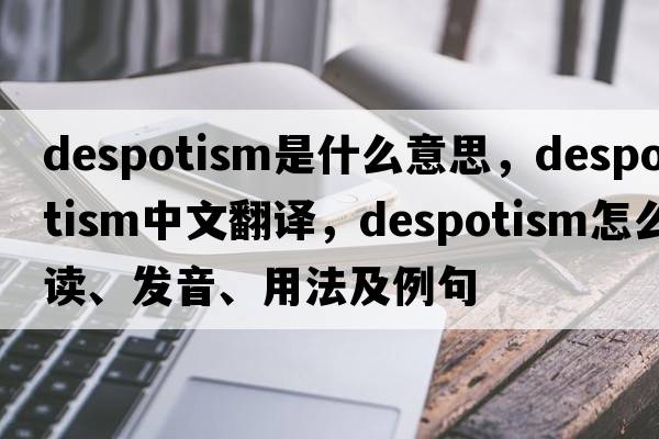 despotism是什么意思，despotism中文翻譯，despotism怎么讀、發(fā)音、用法及例句