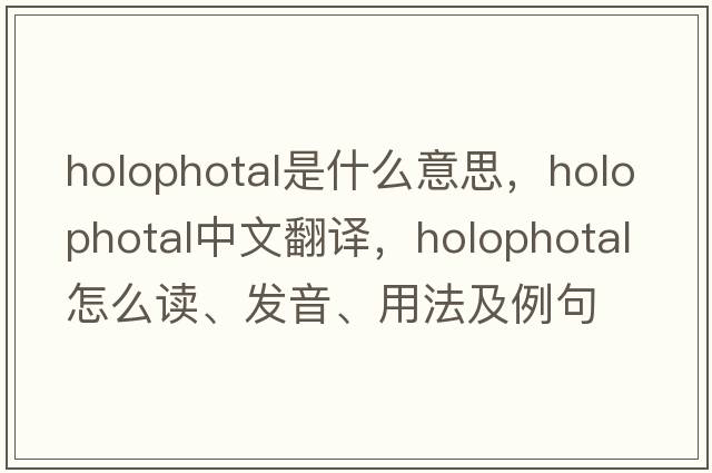 holophotal是什么意思，holophotal中文翻譯，holophotal怎么讀、發(fā)音、用法及例句