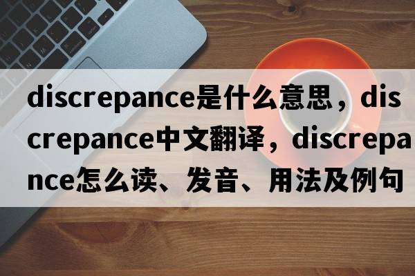 discrepance是什么意思，discrepance中文翻譯，discrepance怎么讀、發(fā)音、用法及例句
