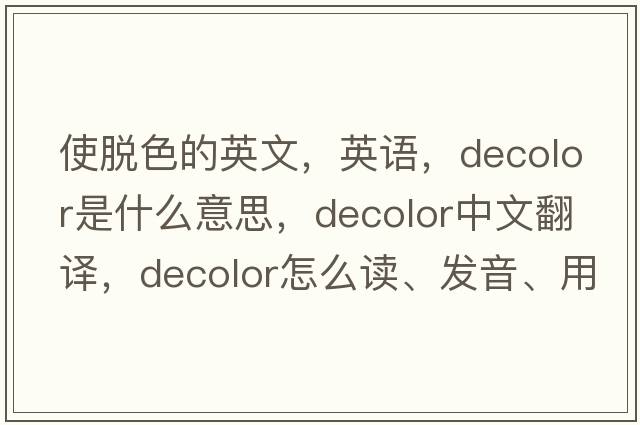 使脫色的英文，英語(yǔ)，decolor是什么意思，decolor中文翻譯，decolor怎么讀、發(fā)音、用法及例句