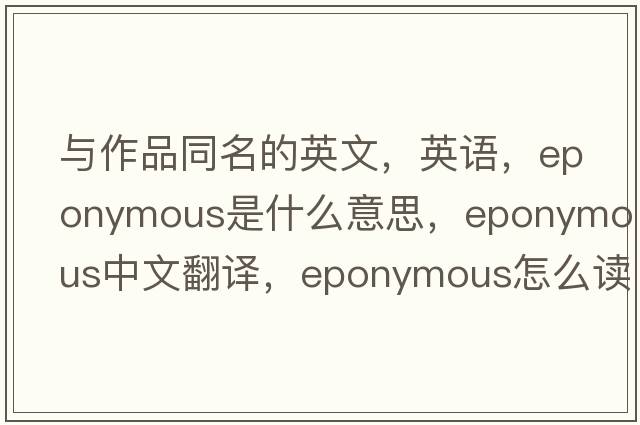 與作品同名的英文，英語(yǔ)，eponymous是什么意思，eponymous中文翻譯，eponymous怎么讀、發(fā)音、用法及例句