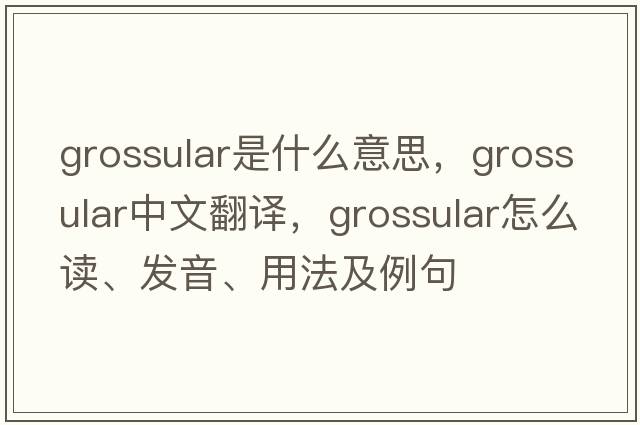 grossular是什么意思，grossular中文翻譯，grossular怎么讀、發(fā)音、用法及例句