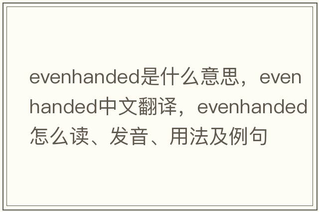 evenhanded是什么意思，evenhanded中文翻譯，evenhanded怎么讀、發(fā)音、用法及例句
