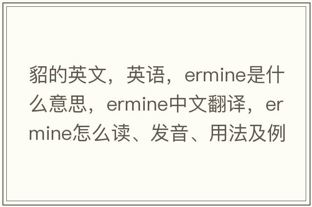 貂的英文，英語(yǔ)，ermine是什么意思，ermine中文翻譯，ermine怎么讀、發(fā)音、用法及例句