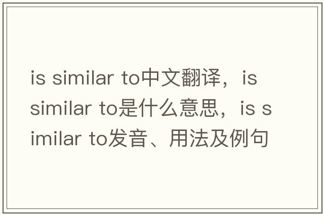 is similar to中文翻譯，is similar to是什么意思，is similar to發(fā)音、用法及例句