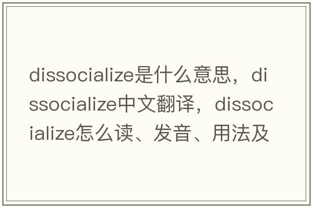 dissocialize是什么意思，dissocialize中文翻譯，dissocialize怎么讀、發(fā)音、用法及例句