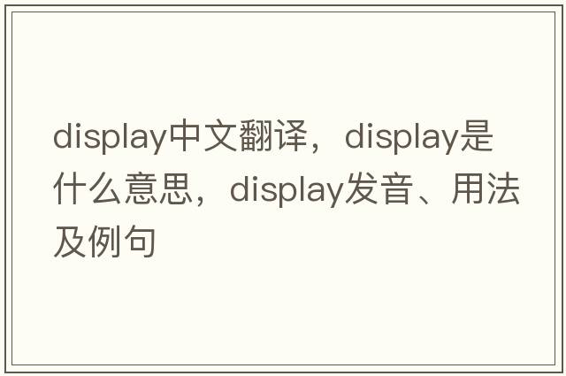 display中文翻譯，display是什么意思，display發(fā)音、用法及例句