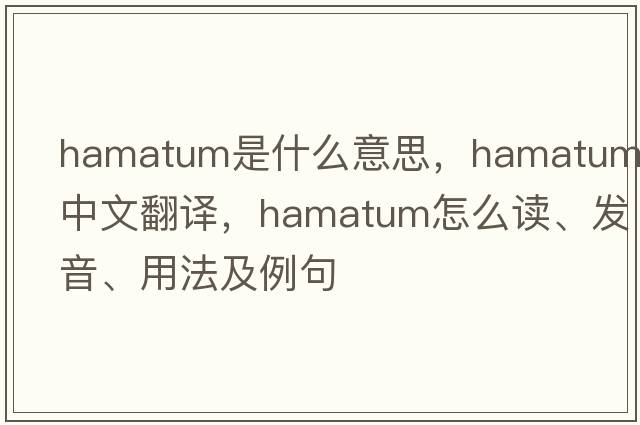 hamatum是什么意思，hamatum中文翻譯，hamatum怎么讀、發(fā)音、用法及例句