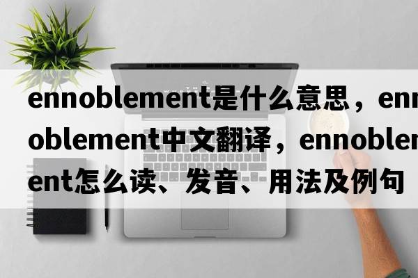 ennoblement是什么意思，ennoblement中文翻譯，ennoblement怎么讀、發(fā)音、用法及例句