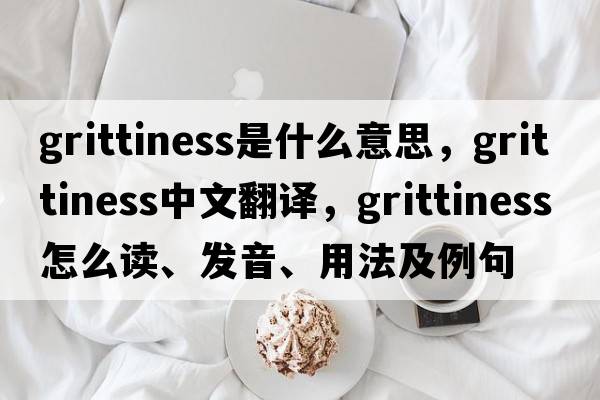 grittiness是什么意思，grittiness中文翻譯，grittiness怎么讀、發(fā)音、用法及例句