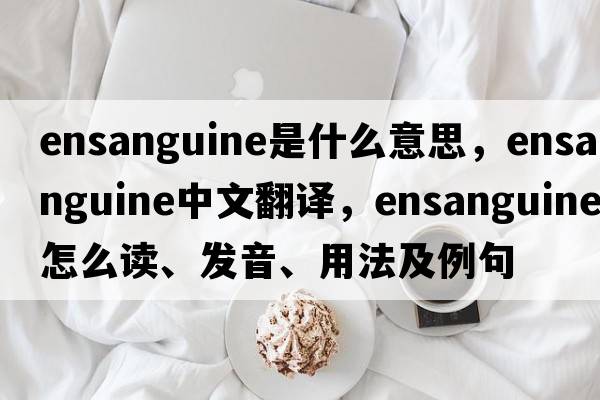 ensanguine是什么意思，ensanguine中文翻譯，ensanguine怎么讀、發(fā)音、用法及例句