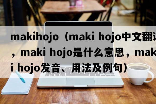 makihojo（maki hojo中文翻譯，maki hojo是什么意思，maki hojo發(fā)音、用法及例句）