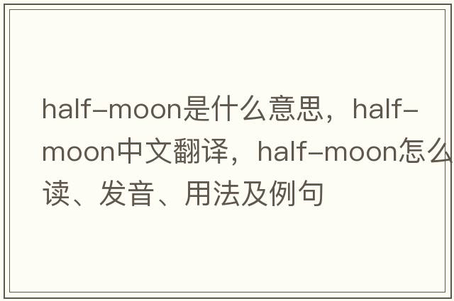 half-moon是什么意思，half-moon中文翻譯，half-moon怎么讀、發(fā)音、用法及例句