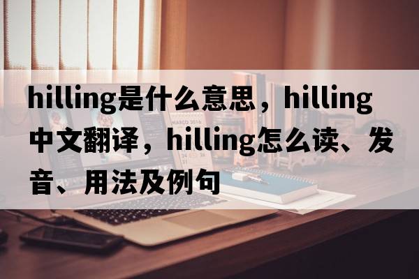 hilling是什么意思，hilling中文翻譯，hilling怎么讀、發(fā)音、用法及例句