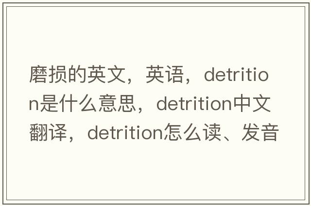 磨損的英文，英語(yǔ)，detrition是什么意思，detrition中文翻譯，detrition怎么讀、發(fā)音、用法及例句