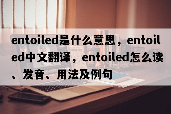 entoiled是什么意思，entoiled中文翻譯，entoiled怎么讀、發(fā)音、用法及例句