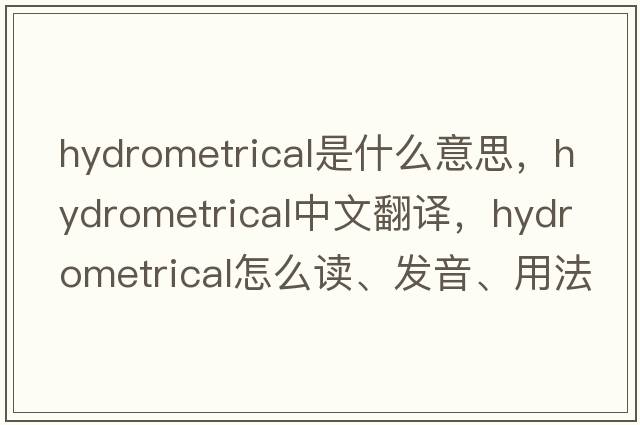 hydrometrical是什么意思，hydrometrical中文翻譯，hydrometrical怎么讀、發(fā)音、用法及例句