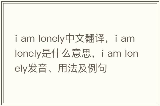 i am lonely中文翻譯，i am lonely是什么意思，i am lonely發(fā)音、用法及例句