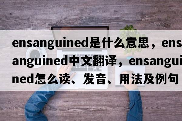 ensanguined是什么意思，ensanguined中文翻譯，ensanguined怎么讀、發(fā)音、用法及例句