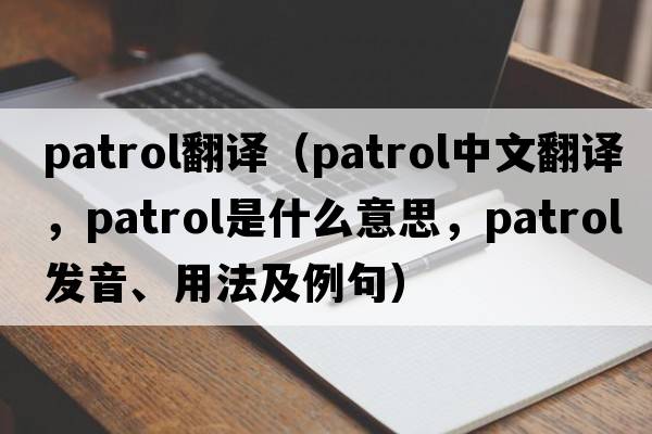 Patrol翻譯（patrol中文翻譯，patrol是什么意思，patrol發(fā)音、用法及例句）