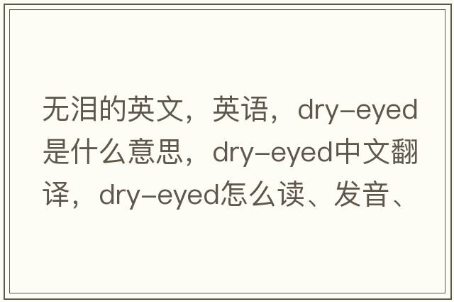 無(wú)淚的英文，英語(yǔ)，dry-eyed是什么意思，dry-eyed中文翻譯，dry-eyed怎么讀、發(fā)音、用法及例句