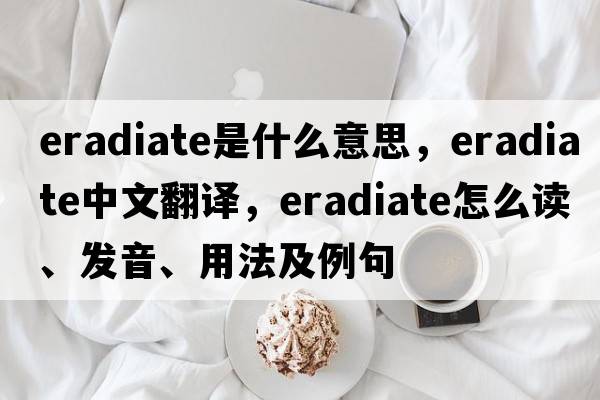 eradiate是什么意思，eradiate中文翻譯，eradiate怎么讀、發(fā)音、用法及例句