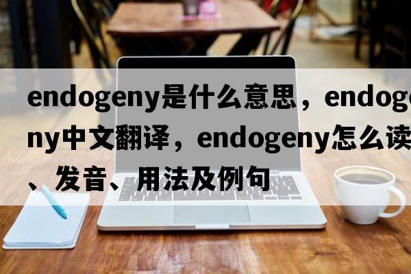 endogeny是什么意思，endogeny中文翻譯，endogeny怎么讀、發(fā)音、用法及例句