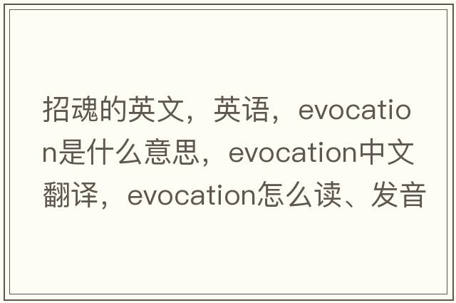 招魂的英文，英語(yǔ)，evocation是什么意思，evocation中文翻譯，evocation怎么讀、發(fā)音、用法及例句