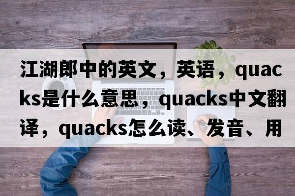 江湖郎中的英文，英語(yǔ)，quacks是什么意思，quacks中文翻譯，quacks怎么讀、發(fā)音、用法及例句