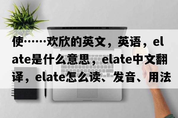 使……歡欣的英文，英語(yǔ)，elate是什么意思，elate中文翻譯，elate怎么讀、發(fā)音、用法及例句