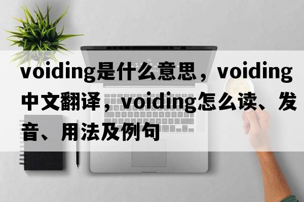 voiding是什么意思，voiding中文翻譯，voiding怎么讀、發(fā)音、用法及例句