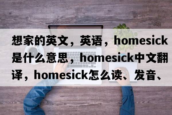 想家的英文，英語(yǔ)，homesick是什么意思，homesick中文翻譯，homesick怎么讀、發(fā)音、用法及例句