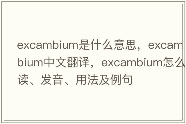 excambium是什么意思，excambium中文翻譯，excambium怎么讀、發(fā)音、用法及例句
