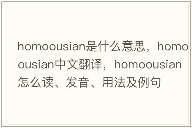 homoousian是什么意思，homoousian中文翻譯，homoousian怎么讀、發(fā)音、用法及例句