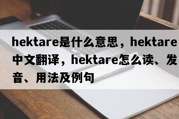 hektare是什么意思，hektare中文翻譯，hektare怎么讀、發(fā)音、用法及例句