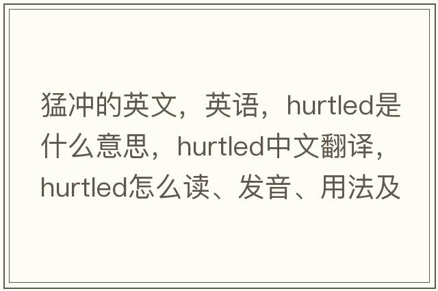 猛沖的英文，英語(yǔ)，hurtled是什么意思，hurtled中文翻譯，hurtled怎么讀、發(fā)音、用法及例句