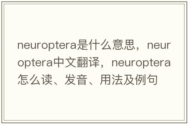 Neuroptera是什么意思，Neuroptera中文翻譯，Neuroptera怎么讀、發(fā)音、用法及例句