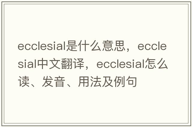 ecclesial是什么意思，ecclesial中文翻譯，ecclesial怎么讀、發(fā)音、用法及例句