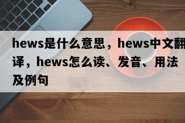 hews是什么意思，hews中文翻譯，hews怎么讀、發(fā)音、用法及例句