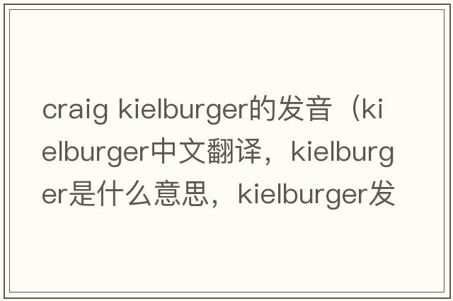 craig kielburger的發(fā)音（kielburger中文翻譯，kielburger是什么意思，kielburger發(fā)音、用法及例句）