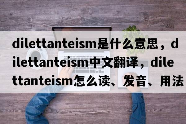 dilettanteism是什么意思，dilettanteism中文翻譯，dilettanteism怎么讀、發(fā)音、用法及例句