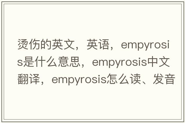 燙傷的英文，英語(yǔ)，empyrosis是什么意思，empyrosis中文翻譯，empyrosis怎么讀、發(fā)音、用法及例句