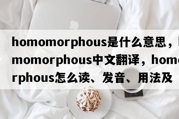 homomorphous是什么意思，homomorphous中文翻譯，homomorphous怎么讀、發(fā)音、用法及例句